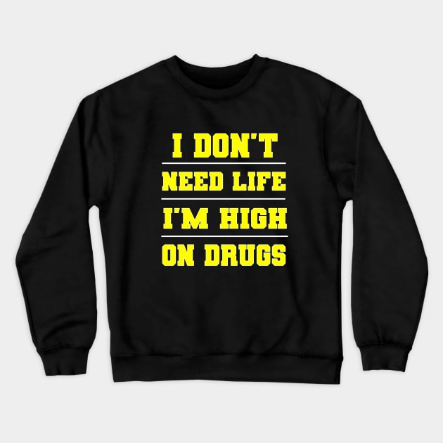 I Don't Need Life I'm High On Drugs Shirt Crewneck Sweatshirt by EmmaShirt